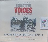 Forgotten Voices of the Great War - From Ypres to Gallipoli April 1915 - June 1916 written by Max Arthur performed by WWI Survivors on Audio CD (Abridged)